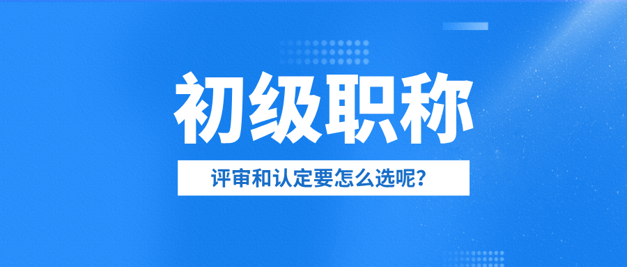 2025年初級(jí)職稱全攻略:評(píng)審vs認(rèn)定,哪種方式更適合你?