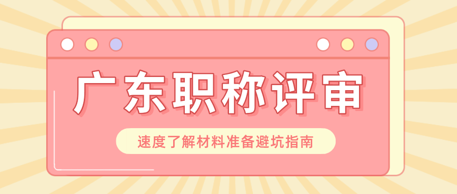 工程師必看!2025廣東職稱評審材料準(zhǔn)備避坑指南