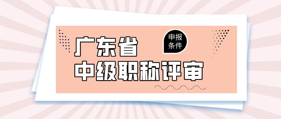 2025年廣東中級職稱評審條件大匯總,工程人晉升必知!
