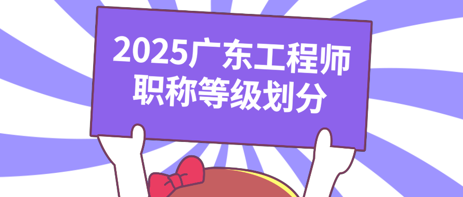 速覽!2025廣東工程師職稱等級(jí)劃分,評(píng)審新規(guī)早知道