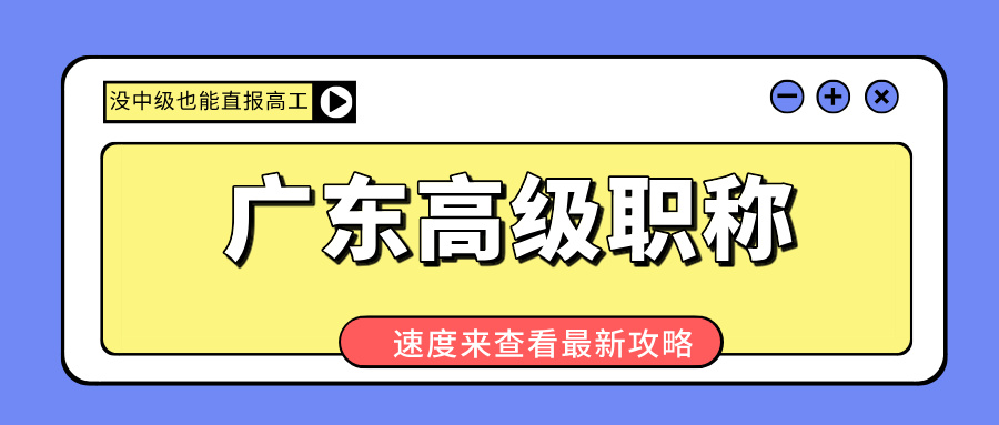 廣東高級職稱申報(bào)大松綁!沒中級也能直報(bào)高工,這些路子趕緊抄!
