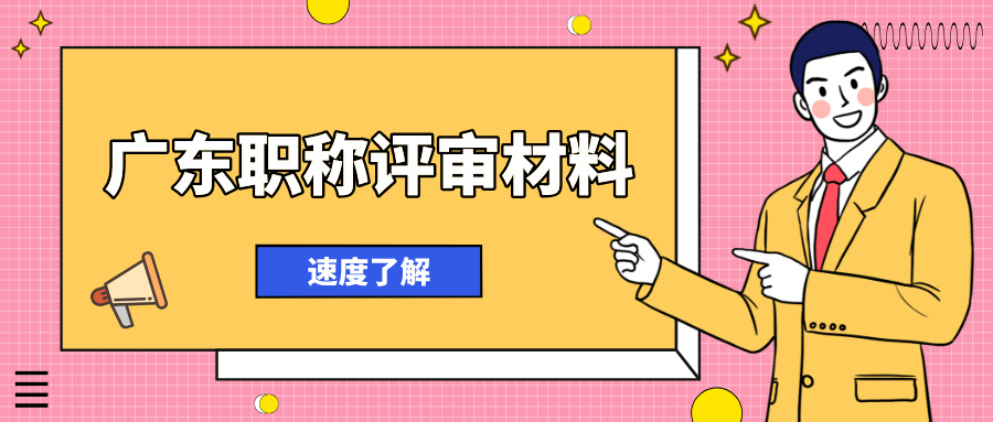 廣東職稱評審材料清單全解析!2025 年申報必看硬核干貨