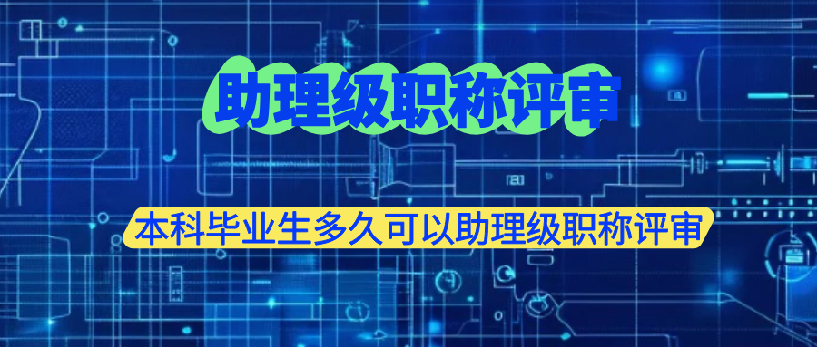 本科畢業(yè)生多久可以助理級職稱評審？助理級職稱評審材料需要這些？