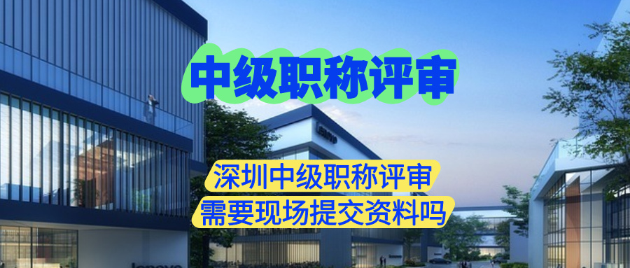 深圳中級(jí)職稱評(píng)審需要現(xiàn)場提交資料嗎.jpg